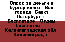 Опрос за деньги в бургер кинге - Все города, Санкт-Петербург г. Бесплатное » Отдам бесплатно   . Калининградская обл.,Калининград г.